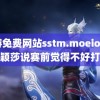 黄游免费网站sstm.moeios 孙颖莎说赛前觉得不好打