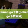 pokemon go下载(pokemon go下载官网)