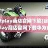 谷歌play商店官网下载(谷歌play商店官网下载华为)