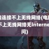 电脑连接不上无线网络(电脑连接不上无线网络无internet访问)