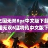 真三国无双6pc中文版下载(真三国无双6猛将传中文版下载)