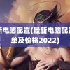 最新电脑配置(最新电脑配置清单及价格2022)