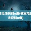 电脑无法识别u盘(教室电脑无法识别u盘)