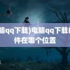 (电脑qq下载)电脑qq下载的文件在哪个位置