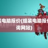 组装电脑报价(组装电脑报价查询网站)