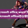 microsoft office word下载(microsoft office办公软件)