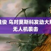 车胜俊 乌对莫斯科发动大规模无人机袭击