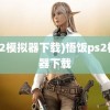 (ps2模拟器下载)悟饭ps2模拟器下载