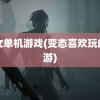 美女单机游戏(变态喜欢玩的手游)