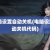 电脑设置自动关机(电脑设置自动关机代码)