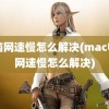 电脑网速慢怎么解决(mac电脑网速慢怎么解决)