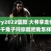 gary2022蓝颜 大爷拿走价值千兔子问你能把我怎样