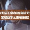 电脑无法正常启动(电脑无法正常启动怎么重装系统)