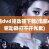 电脑dvd驱动器下载(电脑dvd驱动器打不开光盘)