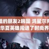 姐姐的朋友2韩国 鸿星尔克让华夏英雄闯进了时尚界