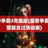 魔兽争霸3完整版(魔兽争霸3完整版含过场动画)