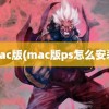 mac版(mac版ps怎么安装)