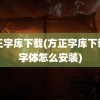 方正字库下载(方正字库下载的字体怎么安装)