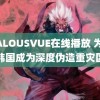 JEALOUSVUE在线播放 为何韩国成为深度伪造重灾区