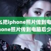 怎么把iphone照片传到电脑(iphone照片传到电脑后少了)