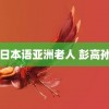 自由日本语亚洲老人 彭高孙乐言