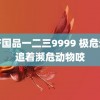 精产国品一二三9999 极危动物追着濒危动物咬