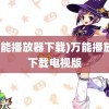 (万能播放器下载)万能播放器下载电视版