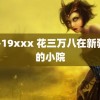 18-19xxx 花三万八在新疆买的小院