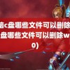 电脑c盘哪些文件可以删除(电脑c盘哪些文件可以删除win10)