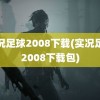 实况足球2008下载(实况足球2008下载包)