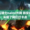 宝石骑士naimi外网 韩安冉床头成了网红打卡点