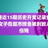 香港近15期历史开奖记录查询表 女子在超市捞鱼被刺致八级伤残