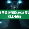 高端笔记本电脑(2023高端笔记本电脑)