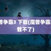 魔兽争霸3 下载(魔兽争霸3下载不了)