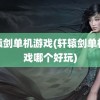 轩辕剑单机游戏(轩辕剑单机游戏哪个好玩)