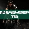 lol新版客户端(lol新版客户端下载)