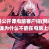 网易公开课电脑客户端(网易公开课为什么不能在电脑上看)