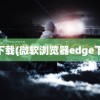 ge下载(微软浏览器edge下载)