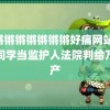 锕锵锵锵锵锵锵锵好痛网站 给老同学当监护人法院判给万遗产