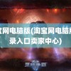 淘宝网电脑版(淘宝网电脑版登录入口卖家中心)