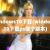 windows10下载(windows10下载ps哪个版本)