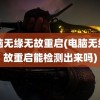 电脑无缘无故重启(电脑无缘无故重启能检测出来吗)