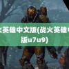 战火英雄中文版(战火英雄中文版u7u9)