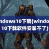 windows10下载(windows10下载软件安装不了)