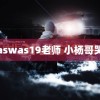 waswas19老师 小杨哥哭了