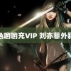 色哟哟充VIP 刘亦菲外籍